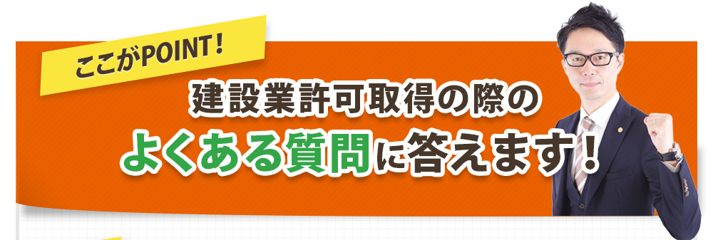 建設業許可取得の際の
よくある質問に答えます！
