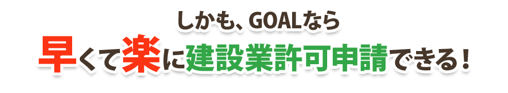 しかも、GOALなら
早くて楽に建設業許可申請できる！